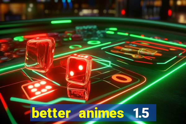 better animes 1.5 apk download